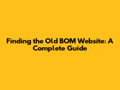 Finding the Old BOM Website: A Complete Guide