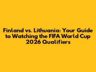 Finland vs. Lithuania: Your Guide to Watching the FIFA World Cup 2026 Qualifiers