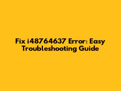 Fix i48764637 Error: Easy Troubleshooting Guide
