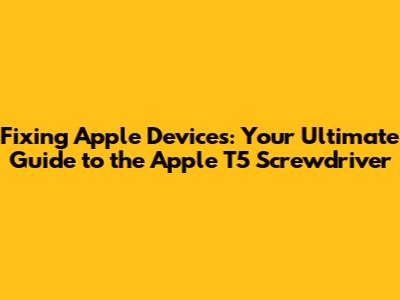 Fixing Apple Devices: Your Ultimate Guide to the Apple T5 Screwdriver