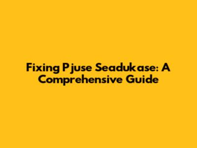 Fixing Pjuse Seadukase: A Comprehensive Guide