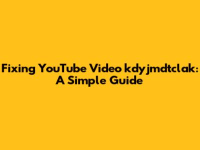 Fixing YouTube Video kdyjmdtclak: A Simple Guide