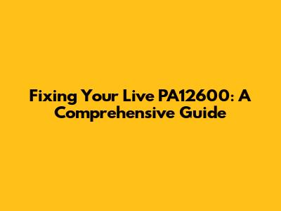 Fixing Your Live PA12600: A Comprehensive Guide