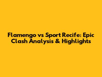 Flamengo vs Sport Recife: Epic Clash Analysis & Highlights