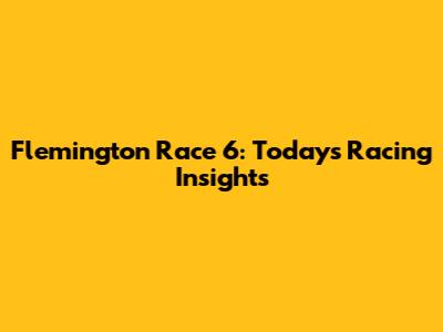 Flemington Race 6: Today's Racing Insights