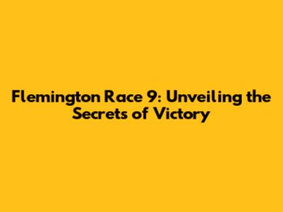 Flemington Race 9: Unveiling the Secrets of Victory