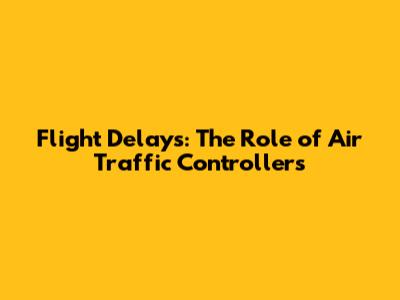Flight Delays: The Role of Air Traffic Controllers