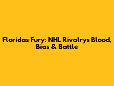 Florida's Fury: NHL Rivalry's Blood, Bias & Battle