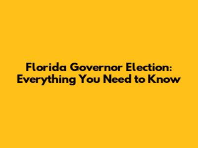 Florida Governor Election: Everything You Need to Know