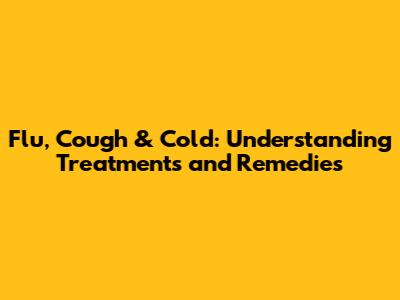 Flu, Cough & Cold: Understanding Treatments and Remedies