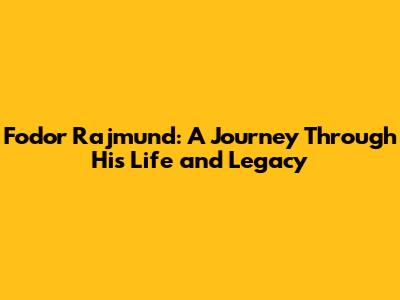 Fodor Rajmund: A Journey Through His Life and Legacy