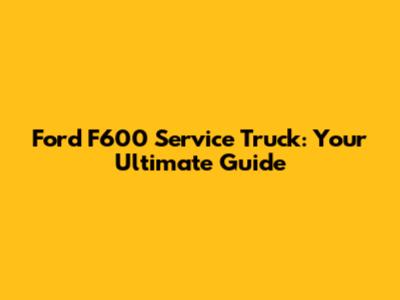 Ford F600 Service Truck: Your Ultimate Guide