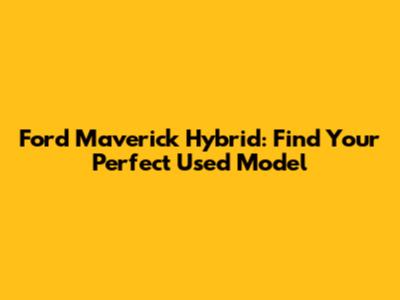 Ford Maverick Hybrid: Find Your Perfect Used Model