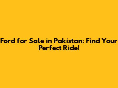 Ford for Sale in Pakistan: Find Your Perfect Ride!