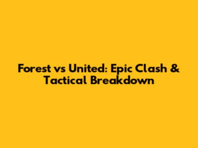 Forest vs United: Epic Clash & Tactical Breakdown