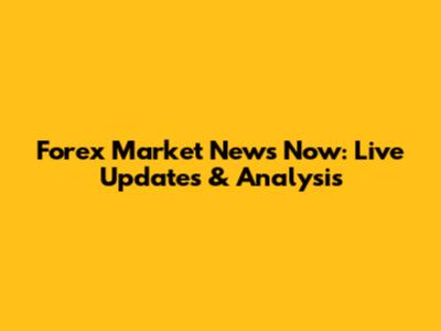 Forex Market News Now: Live Updates & Analysis