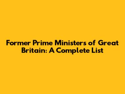Former Prime Ministers of Great Britain: A Complete List