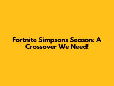 Fortnite Simpsons Season: A Crossover We Need!