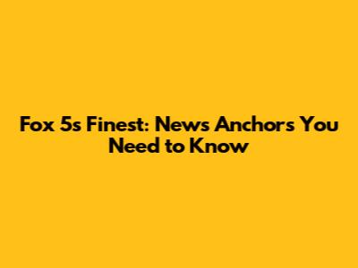 Fox 5's Finest: News Anchors You Need to Know