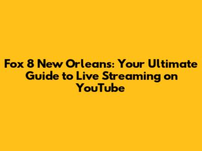 Fox 8 New Orleans: Your Ultimate Guide to Live Streaming on YouTube