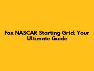 Fox NASCAR Starting Grid: Your Ultimate Guide