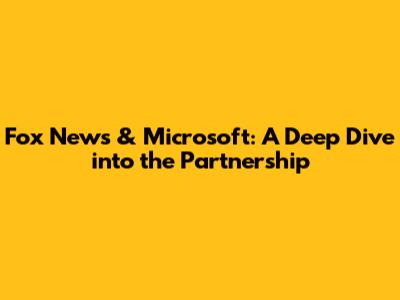 Fox News & Microsoft: A Deep Dive into the Partnership