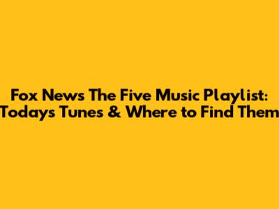 Fox News 'The Five' Music Playlist: Today's Tunes & Where to Find Them