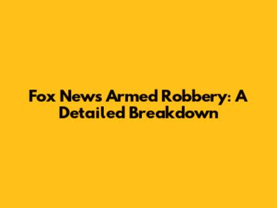 Fox News Armed Robbery: A Detailed Breakdown