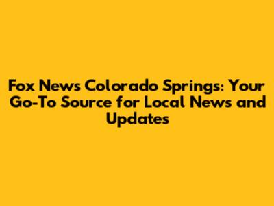Fox News Colorado Springs: Your Go-To Source for Local News and Updates