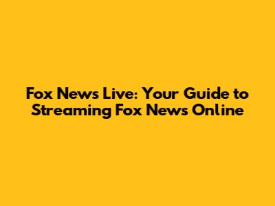 Fox News Live: Your Guide to Streaming Fox News Online