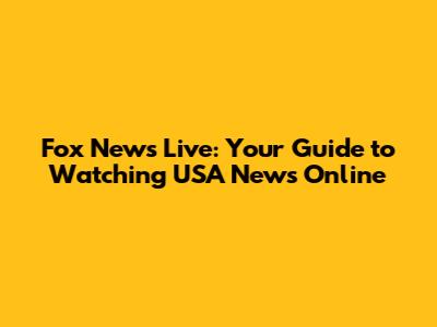 Fox News Live: Your Guide to Watching USA News Online