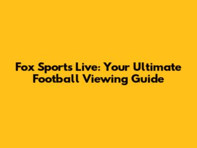 Fox Sports Live: Your Ultimate Football Viewing Guide