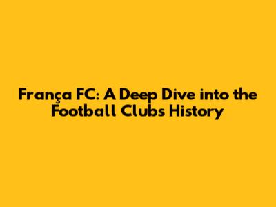 França FC: A Deep Dive into the Football Club's History