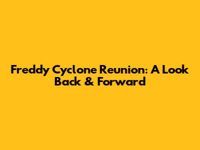 Freddy Cyclone Reunion: A Look Back & Forward