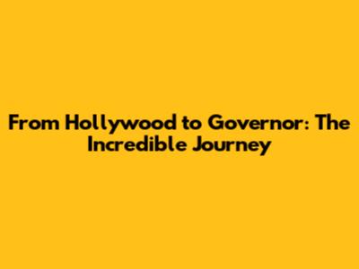 From Hollywood to Governor: The Incredible Journey