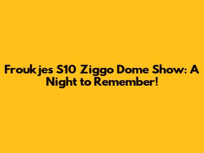 Froukje's S10 Ziggo Dome Show: A Night to Remember!