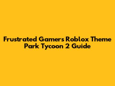 Frustrated Gamer's Roblox Theme Park Tycoon 2 Guide