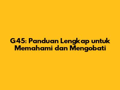 G45: Panduan Lengkap untuk Memahami dan Mengobati