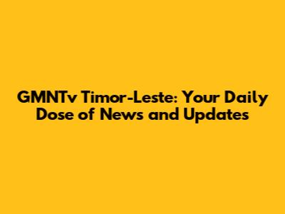 GMNTv Timor-Leste: Your Daily Dose of News and Updates