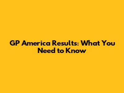 GP America Results: What You Need to Know