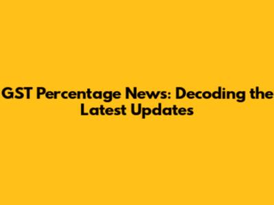 GST Percentage News: Decoding the Latest Updates