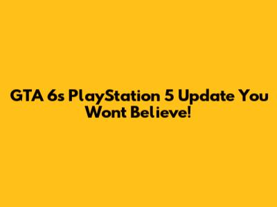 GTA 6's PlayStation 5 Update You Won't Believe!