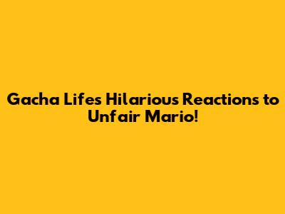 Gacha Life's Hilarious Reactions to Unfair Mario!