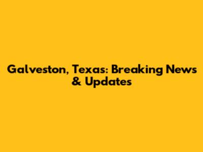 Galveston, Texas: Breaking News & Updates