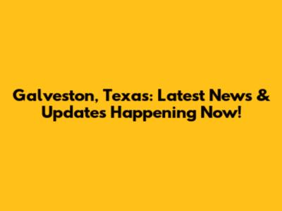 Galveston, Texas: Latest News & Updates Happening Now!