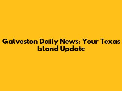 Galveston Daily News: Your Texas Island Update