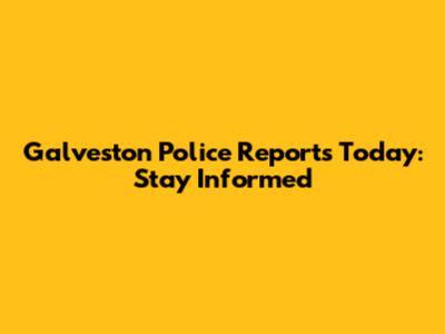 Galveston Police Reports Today: Stay Informed