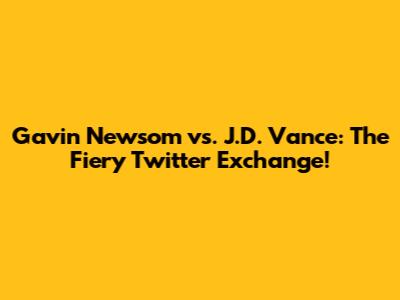 Gavin Newsom vs. J.D. Vance: The Fiery Twitter Exchange!
