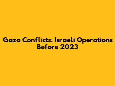 Gaza Conflicts: Israeli Operations Before 2023