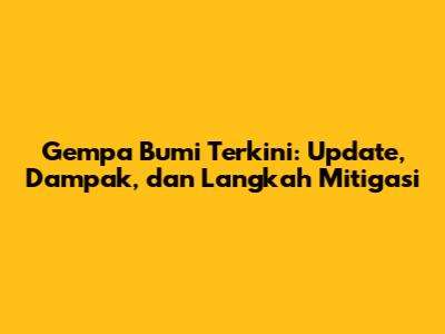 Gempa Bumi Terkini: Update, Dampak, dan Langkah Mitigasi